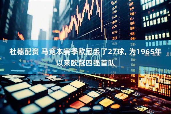 杜德配资 马竞本赛季欧冠丢了27球, 为1965年以来欧冠四强首队