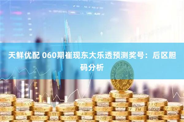 天鲜优配 060期崔现东大乐透预测奖号：后区胆码分析