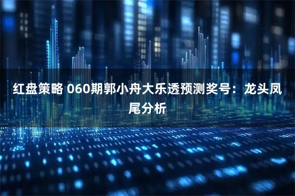红盘策略 060期郭小舟大乐透预测奖号：龙头凤尾分析