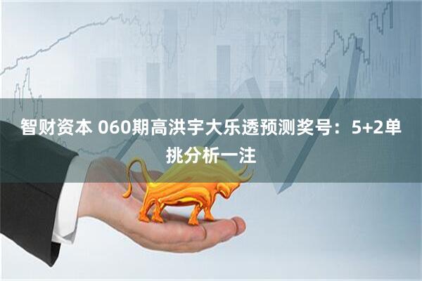 智财资本 060期高洪宇大乐透预测奖号：5+2单挑分析一注